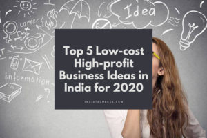 Top 5 Low-cost High-profit Business Ideas in India for 2020